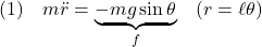 \displaystyle{(1)\quad m\ddot{r}=\underbrace{-mg\sin\theta}_f\quad(r=\ell\theta) }