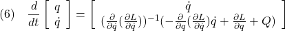 \displaystyle{(6)\quad \frac{d}{dt} \left[\begin{array}{c} q\\ \dot{q} \end{array}\right]= \left[\begin{array}{c} \dot{q}\\ (\frac{\partial}{\partial\dot{q}}(\frac{\partial L}{\partial\dot{q}}))^{-1}(-\frac{\partial}{\partial{q}}(\frac{\partial L}{\partial\dot{q}})\dot{q} +\frac{\partial L}{\partial q}+Q) \end{array}\right] }