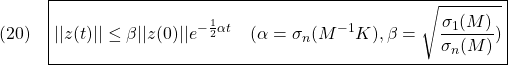 \displaystyle{(20)\quad  \boxed{||z(t)||\le \beta||z(0)||e^{-\frac{1}{2}\alpha t}\quad(\alpha=\sigma_n(M^{-1}K), \beta=\sqrt{\frac{\sigma_1(M)}{\sigma_n(M)})} }