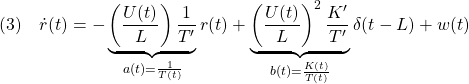 \displaystyle{(3)\quad \dot{r}(t)=-\underbrace{\left(\frac{U(t)}{L}\right)\frac{1}{T'}}_{a(t)=\frac{1}{T(t)}}r(t) +\underbrace{\left(\frac{U(t)}{L}\right)^2\frac{K'}{T'}}_{b(t)=\frac{K(t)}{T(t)}}\delta(t-L)+w(t) }