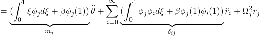 \displaystyle{=\underbrace{(\int_0^1 \xi\phi_jd\xi+\beta\phi_j(1))}_{m_j}\ddot{\theta} +\sum_{i=0}^\infty\underbrace{(\int_0^1 \phi_j\phi_id\xi+\beta\phi_j(1)\phi_i(1))}_{\delta_{ij}}\ddot{r}_i+\Omega^2_jr_j}