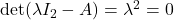 \det(\lambda I_2-A)=\lambda^2=0