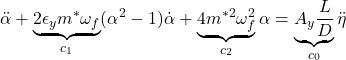 \displaystyle{\ddot{\alpha}+\underbrace{2\epsilon_y m^*\omega_f}_{c_1}(\alpha^2-1)\dot{\alpha}+\underbrace{4m^{*2}\omega_f^2}_{c_2}\alpha=\underbrace{A_y\frac{L}{D}}_{c_0}\ddot{\eta}}