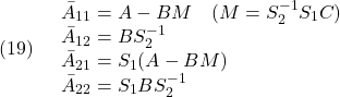 \displaystyle{(19)\quad \begin{array}{l} \bar{A}_{11}=A-BM\quad(M=S_2^{-1}S_1C)\\ \bar{A}_{12}=BS_2^{-1}\\ \bar{A}_{21}=S_1(A-BM)\\ \bar{A}_{22}=S_1BS_2^{-1} \end{array} }