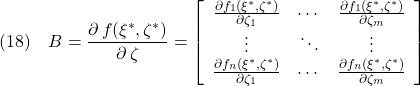 \displaystyle{(18)\quad B=\frac{\partial\,f(\xi^*,\zeta^*)}{\partial\,\zeta}= \left[\begin{array}{ccc} \frac{\partial f_1(\xi^*,\zeta^*)}{\partial \zeta_1}&\cdots& \frac{\partial f_1(\xi^*,\zeta^*)}{\partial \zeta_m}\\ \vdots&\ddots&\vdots\\ \frac{\partial f_n(\xi^*,\zeta^*)}{\partial \zeta_1}&\cdots& \frac{\partial f_n(\xi^*,\zeta^*)}{\partial \zeta_m} \end{array}\right] }