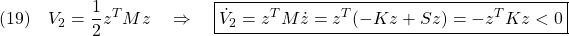 \displaystyle{(19)\quad V_2=\frac{1}{2}z^TMz \quad\Rightarrow\quad \boxed{\dot{V}_2=z^TM\dot{z}=z^T(-Kz+Sz) =-z^TKz<0} }