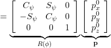 \displaystyle{ = \underbrace{ \left[\begin{array}{ccc} C_\psi & S_\psi & 0 \\ -S_\psi & C_\psi & 0 \\ 0 & 0 & 1 \end{array}\right] }_{R(\phi)} \underbrace{ \left[\begin{array}{c} p_x^0 \\ p_y^0 \\ p_z^0 \end{array}\right] }_{{\bf p}} }