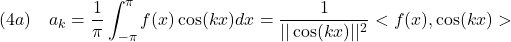 \displaystyle{(4a)\quad a_k=\frac{1}{\pi}\int_{-\pi}^\pi f(x)\cos(kx)dx=\frac{1}{||\cos(kx)||^2}<f(x),\cos(kx)> }