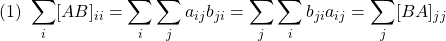 \displaystyle{(1)\ \sum_{i}[AB]_{ii}=\sum_{i}\sum_{j}a_{ij}b_{ji} =\sum_{j}\sum_{i}b_{ji}a_{ij}=\sum_{j}[BA]_{jj}}