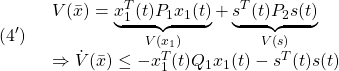 \displaystyle{(4')\quad  \begin{array}{lll} V(\bar{x})= \underbrace{x_1^T(t)P_1x_1(t)}_{V(x_1)}+\underbrace{s^T(t)P_2s(t)}_{V(s)}\\ \Rightarrow \dot{V}(\bar{x})\le  -x_1^T(t)Q_1x_1(t)-s^T(t)s(t) \end{array}} }