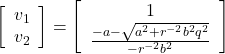 \begin{eqnarray*} \left[\begin{array}{cc} v_1 \\ v_2 \end{array}\right] =\left[\begin{array}{cc} 1 \\ \frac{-a-\sqrt{a^2+r^{-2}b^2q^2}}{-r^{-2}b^2} \end{array}\right] \end{eqnarray*}