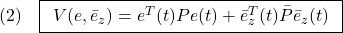 \displaystyle{(2)\quad \boxed{\begin{array}{l} V(e,\bar{e}_z) =e^T(t)Pe(t)+\bar{e}_z^T(t)\bar{P}\bar{e}_z(t) \end{array}} }