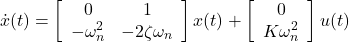 \begin{equation*} \dot x(t)= \left[\begin{array}{cc} 0 & 1 \\ -\omega_n^2 & -2\zeta\omega_n \end{array}\right] x(t)+ \left[\begin{array}{cc} 0 \\ K\omega_n^2 \end{array}\right] u(t) \end{equation*}