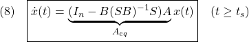 \displaystyle{(8)\quad \boxed{\dot{x}(t)=\underbrace{(I_n-B(SB)^{-1}S)A}_{A_{eq}}x(t)}\quad(t\ge t_s) }