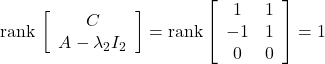 {\rm rank}\, \left[\begin{array}{c} C \\ A-\lambda_2 I_2 \end{array}\right]= {\rm rank} \left[\begin{array}{ccc} 1 & 1 \\ -1 & 1 \\ 0 & 0 \end{array}\right]= 1