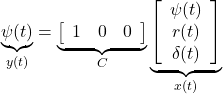 \displaystyle{ \underbrace{ \psi(t) }_{y(t)} = \underbrace{ \left[\begin{array}{ccc} 1 & 0 & 0 \end{array}\right] }_{C} \underbrace{ \left[\begin{array}{c} \psi(t) \\ r(t) \\ \delta(t) \end{array}\right] }_{x(t)} }