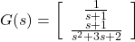 \displaystyle{ G(s)= \left[\begin{array}{c} \frac{1}{s+1}\\ \frac{s+1}{s^2+3s+2} \end{array}\right] }