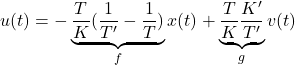 \displaystyle{ u(t)=-\underbrace{\frac{T}{K}(\frac{1}{T'}-\frac{1}{T})}_fx(t)+\underbrace{\frac{T}{K}\frac{K'}{T'}}_gv(t) }