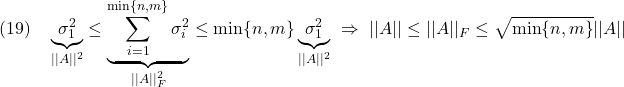 \displaystyle{(19)\quad \underbrace{\sigma_1^2}_{||A||^2} \le \underbrace{\sum_{i=1}^{\min\{n,m\}}\sigma_{i}^2}_{||A||_F^2} \le \min\{n,m\}\underbrace{\sigma_1^2}_{||A||^2}\ \Rightarrow\ ||A|| \le ||A||_F  \le \sqrt{\min\{n,m\}}||A|| }