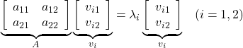 \underbrace{ \left[\begin{array}{cc} a_{11} & a_{12} \\ a_{21} & a_{22} \end{array}\right] }_{A} \underbrace{ \left[\begin{array}{cc} v_{i1} \\ v_{i2} \end{array}\right] }_{v_i} = \lambda_i \underbrace{ \left[\begin{array}{cc} v_{i1} \\ v_{i2} \end{array}\right] }_{v_i}\quad(i=1,2)