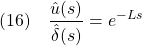 \displaystyle{(16)\quad \frac{\hat{u}(s)}{\hat{\delta}(s)}=e^{-Ls} }