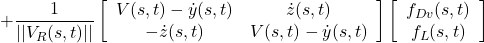 \displaystyle{+ \frac{1}{||V_R(s,t)||} \left[\begin{array}{cc} V(s,t)-\dot{y}(s,t) & \dot{z}(s,t)\\ -\dot{z}(s,t)& V(s,t)-\dot{y}(s,t) \end{array}\right] \left[\begin{array}{c} f_{Dv}(s,t) \\ f_{L}(s,t) \end{array}\right] }