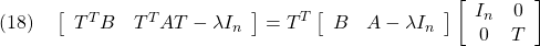 \displaystyle{(18)\quad \left[\begin{array}{cc} T^TB & T^TAT-\lambda I_n \end{array}\right] = T^T \left[\begin{array}{cc} B & A-\lambda I_n \end{array}\right] \left[\begin{array}{cc} I_n & 0 \\ 0 & T \end{array}\right] }