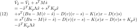 \displaystyle{(12)\quad \begin{array}{l} \dot{V}_2=\dot{V}_1+s^TM\dot{s}\\ =-\tilde{x}^TK_p\Lambda\tilde{x}+s^TK_p\tilde{x}\\ +s^T(Bu-M(\dot{v}-\dot{s})-D(v)(v-s)-K(x)x-D(v)s)\\ =s^T(Bu-M(\dot{v}-\dot{s})-D(v)(v-s)-K(x)x-D(v)s+K_p\tilde{x})\\ -\tilde{x}^TK_p\Lambda\tilde{x} \end{array} }