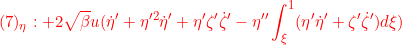 \displaystyle{{(7)_\eta: +2 \sqrt{\beta}u(\dot{\eta}'+\eta'^2\dot{\eta}'+\eta'\zeta'\dot{\zeta}'- \eta''\int_\xi^1(\eta'\dot{\eta}'+\zeta'\dot{\zeta}')d\xi) }}