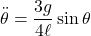 \displaystyle{\ddot{\theta}=\frac{3g}{4\ell}\sin\theta}