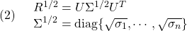 \displaystyle{(2)\quad \begin{array}{l} R^{1/2}=U\Sigma^{1/2} U^T\\ \Sigma^{1/2}={\rm diag}\{\sqrt{\sigma_1},\cdots,\sqrt{\sigma_n}\} \end{array} }