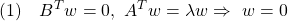 \displaystyle{(1)\quad B^Tw=0,\ A^Tw=\lambda w \Rightarrow\ w=0 }