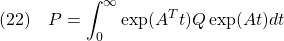 \displaystyle{(22)\quad P=\int_0^\infty \exp(A^Tt)Q\exp(At)dt}