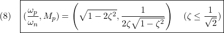 \displaystyle{(8)\quad \boxed{(\frac{\omega_p}{\omega_n},M_p)=\left(\sqrt{1-2\zeta^2},{1\over 2\zeta\sqrt{1-\zeta^2}}\right)\quad(\zeta\le{1\over\sqrt{2}})} }