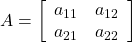 A=\left[\begin{array}{cc} a_{11} & a_{12} \\ a_{21} & a_{22} \end{array}\right]