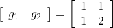 \left[\begin{array}{cc} g_1 & g_2 \end{array}\right]= \left[\begin{array}{cc} 1 & 1 \\ 1 & 2 \\ \end{array}\right]