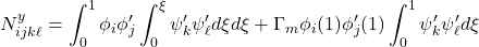 \displaystyle{N^y_{ijk\ell}= \int_0^1 \phi_i\phi'_j\int_0^\xi \psi'_k \psi'_\ell d\xi d\xi  +\Gamma_m \phi_i(1)\phi'_j(1) \int_0^1 \psi'_k \psi'_\ell d\xi }