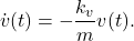 \begin{eqnarray*} \dot{v}(t)=-\frac{k_v}{m}v(t). \end{eqnarray*}