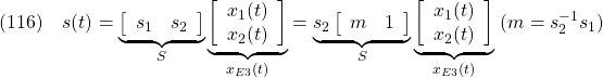 \displaystyle{(116)\quad s(t)= \underbrace{ \left[\begin{array}{cc} s_1 & s_2 \\ \end{array}\right] }_{S} \underbrace{ \left[\begin{array}{c} x_1(t)\\ x_2(t) \end{array}\right] }_{x_{E3}(t)} = \underbrace{s_2 \left[\begin{array}{cc} m & 1 \\ \end{array}\right] }_{S} \underbrace{ \left[\begin{array}{c} x_1(t)\\ x_2(t) \end{array}\right] }_{x_{E3}(t)} \ (m=s_2^{-1}s_1) }