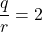 \displaystyle{\frac{q}{r}=2}