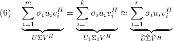 \displaystyle{(6)\quad \underbrace{\sum_{i=1}^{m}\sigma_iu_iv_i^H}_{U\Sigma V^H} =\underbrace{\sum_{i=1}^{k}\sigma_iu_iv_i^H}_{U_1\Sigma_1 V^H} \approx \underbrace{\sum_{i=1}^{r}\sigma_iu_iv_i^H}_{\widetilde{U}\widetilde{\Sigma}\widetilde{V}^H} }