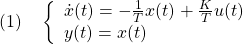 \displaystyle{(1)\quad \left\{\begin{array}{l} \dot{x}(t)=-\frac{1}{T}x(t)+\frac{K}{T}u(t) \\ y(t)=x(t) \end{array}\right. }