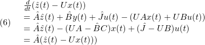 \displaystyle{(6)\quad \begin{array}{l} \frac{d}{dt}(\hat{z}(t)-Ux(t))\\ =\hat{A}\hat{z}(t)+\hat{B}y(t)+\hat{J}u(t)-(UAx(t)+UBu(t))\\ =\hat{A}\hat{z}(t)-(UA-\hat{B}C)x(t)+(\hat{J}-UB)u(t)\\ =\hat{A}(\hat{z}(t)-Ux(t))) \end{array} }