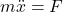 m\ddot{x}=F