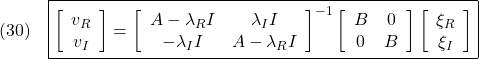 \displaystyle{(30)\quad \boxed{ \left[\begin{array}{c} v_R\\ v_I \end{array}\right] = \left[\begin{array}{cc} A-\lambda_R I & \lambda_I I\\ -\lambda_I I & A-\lambda_R I  \end{array}\right]^{-1} \left[\begin{array}{cc} B & 0\\ 0 & B \end{array}\right] \left[\begin{array}{c} \xi_R\\ \xi_I \end{array}\right]} }