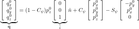 \displaystyle{ \underbrace{ \left[\begin{array}{c} q_x^0 \\ q_y^0 \\ q_z^0 \end{array}\right] }_{{\bf q}} =(1-C_\psi) p_z^0 \underbrace{ \left[\begin{array}{c} 0 \\ 0 \\ 1 \end{array}\right] }_{\hat{i}} \hat{n}+C_\psi \left[\begin{array}{c} p_x^0 \\ p_y^0 \\ p_z^0 \end{array}\right] -S_\psi \left[\begin{array}{c} -p_y^0 \\ p_x^0 \\ 0 \end{array}\right] }