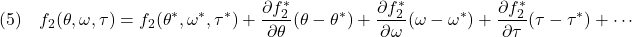 \displaystyle{(5)\quad %\left\{\begin{array}{ll} f_2(\theta,\omega,\tau)=f_2(\theta^*,\omega^*,\tau^*)+ \frac{\partial f_2^*}{\partial\theta}(\theta-\theta^*)+ \frac{\partial f_2^*}{\partial\omega}(\omega-\omega^*)+ \frac{\partial f_2^*}{\partial\tau}(\tau-\tau^*)+\cdots %\end{array}\right.} }