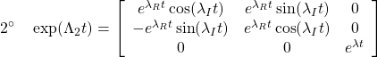 \displaystyle{2^{\circ}\quad \exp(\Lambda_2 t)= \left[\begin{array}{ccc} e^{\lambda_R t}\cos(\lambda_It) & e^{\lambda_R t}\sin(\lambda_It) & 0\\ -e^{\lambda_R t}\sin(\lambda_It)  & e^{\lambda_R t}\cos(\lambda_It) & 0\\ 0 & 0 & e^{\lambda t} \end{array}\right] }