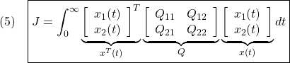 \displaystyle{(5)\quad \boxed{J=\int_0^\infty \underbrace{ \left[\begin{array}{c} x_1(t)\\ x_2(t) \end{array}\right]^T }_{x^T(t)} \underbrace{ \left[\begin{array}{cc} Q_{11} & Q_{12} \\ Q_{21} & Q_{22} \end{array}\right] }_{Q} \underbrace{ \left[\begin{array}{c} x_1(t)\\ x_2(t) \end{array}\right] }_{x(t)} dt} }