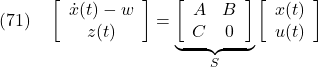 \displaystyle{(71)\quad \left[\begin{array}{c} {\dot x}(t)-w \\ z(t) \end{array}\right] = \underbrace{ \left[\begin{array}{cc} A & B \\ C & 0 \end{array}\right] }_{S} \left[\begin{array}{c} x(t) \\ u(t) \end{array}\right] }